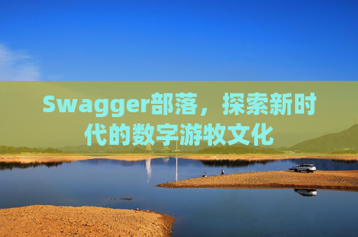 Swagger部落，探索新时代的数字游牧文化